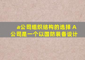 a公司组织结构的选择 A公司是一个以国防装备设计
